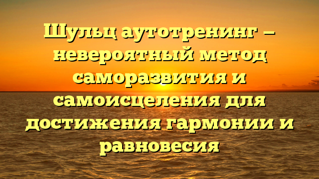 Шульц аутотренинг — невероятный метод саморазвития и самоисцеления для достижения гармонии и равновесия