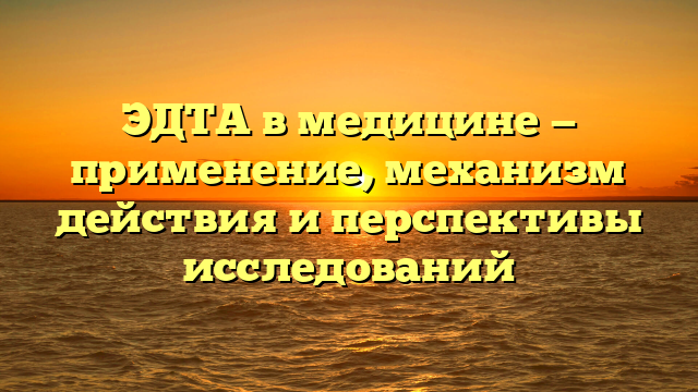 ЭДТА в медицине — применение, механизм действия и перспективы исследований