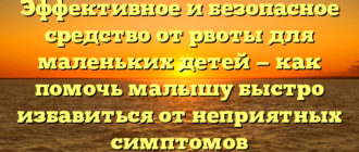 Эффективное и безопасное средство от рвоты для маленьких детей — как помочь малышу быстро избавиться от неприятных симптомов