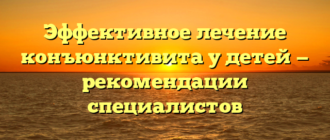 Эффективное лечение конъюнктивита у детей — рекомендации специалистов