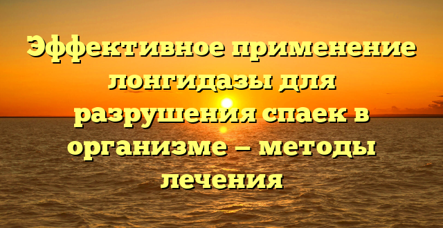 Эффективное применение лонгидазы для разрушения спаек в организме — методы лечения