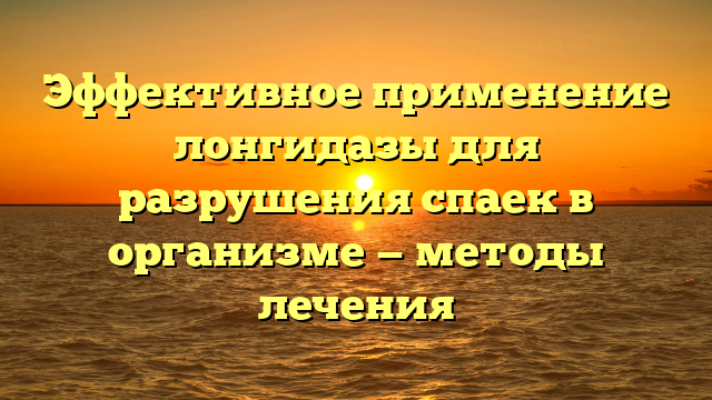 Эффективное применение лонгидазы для разрушения спаек в организме — методы лечения