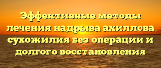 Эффективные методы лечения надрыва ахиллова сухожилия без операции и долгого восстановления