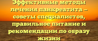 Эффективные методы лечения панкреатита — советы специалистов, правильное питание и рекомендации по образу жизни