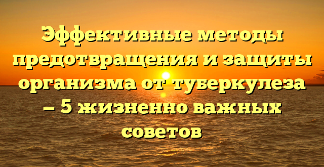 Эффективные методы предотвращения и защиты организма от туберкулеза — 5 жизненно важных советов