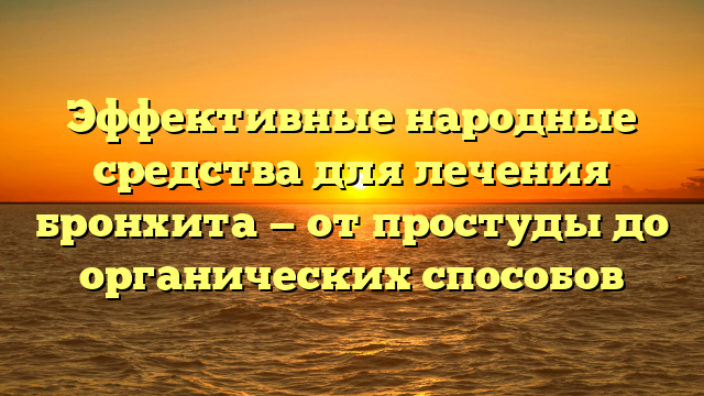 Эффективные народные средства для лечения бронхита — от простуды до органических способов