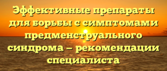 Эффективные препараты для борьбы с симптомами предменструального синдрома — рекомендации специалиста