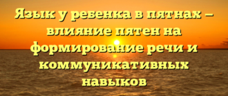 Язык у ребенка в пятнах — влияние пятен на формирование речи и коммуникативных навыков